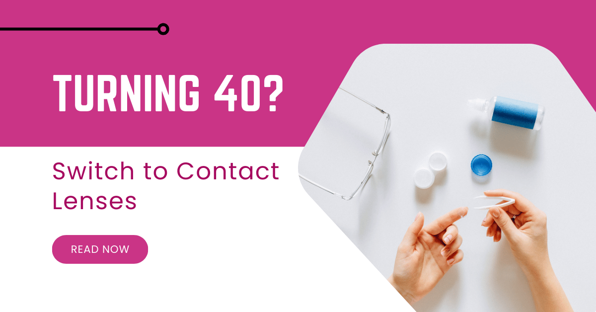 Turning 40? You may need to switch to Contact Lenses